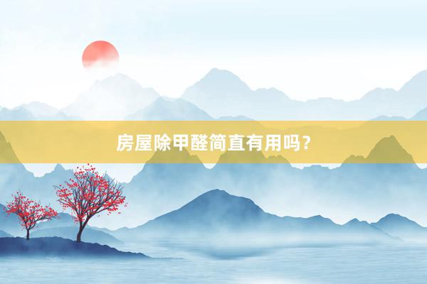 房屋除甲醛简直有用吗?