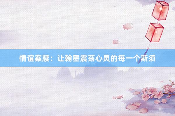 情谊案牍:让翰墨震荡心灵的每一个斯须